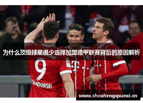 为什么顶级球星很少选择加盟德甲联赛背后的原因解析