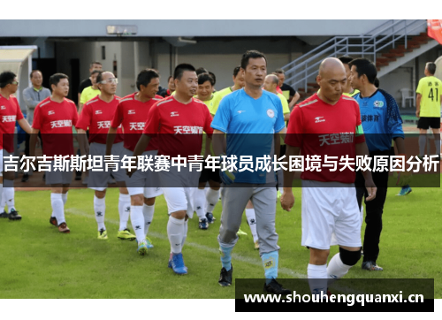 吉尔吉斯斯坦青年联赛中青年球员成长困境与失败原因分析