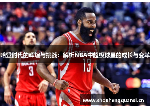 哈登时代的辉煌与挑战：解析NBA中超级球星的成长与变革