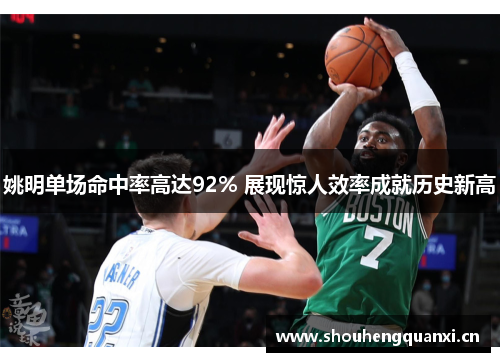 姚明单场命中率高达92% 展现惊人效率成就历史新高