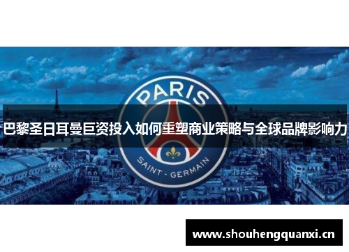 巴黎圣日耳曼巨资投入如何重塑商业策略与全球品牌影响力