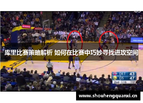 库里比赛策略解析 如何在比赛中巧妙寻找进攻空间