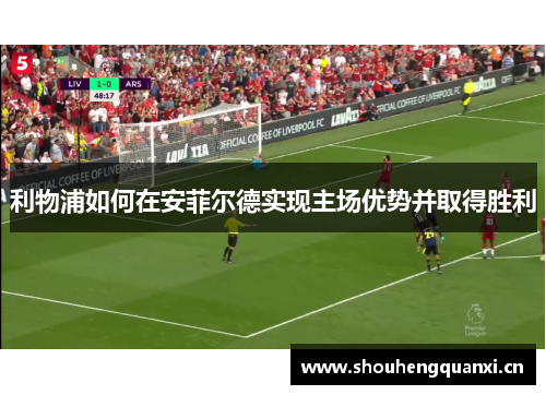 利物浦如何在安菲尔德实现主场优势并取得胜利