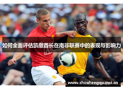 如何全面评估凯撒酋长在南非联赛中的表现与影响力
