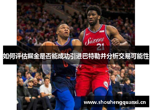 如何评估掘金是否能成功引进巴特勒并分析交易可能性