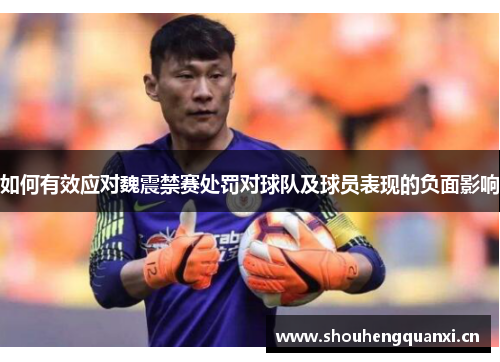 如何有效应对魏震禁赛处罚对球队及球员表现的负面影响