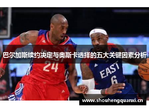 巴尔加斯续约决定与奥斯卡选择的五大关键因素分析