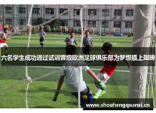 六名学生成功通过试训晋级欧洲足球俱乐部为梦想插上翅膀
