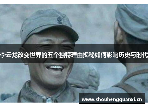李云龙改变世界的五个独特理由揭秘如何影响历史与时代