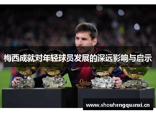 梅西成就对年轻球员发展的深远影响与启示