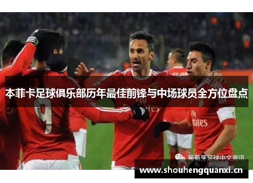本菲卡足球俱乐部历年最佳前锋与中场球员全方位盘点