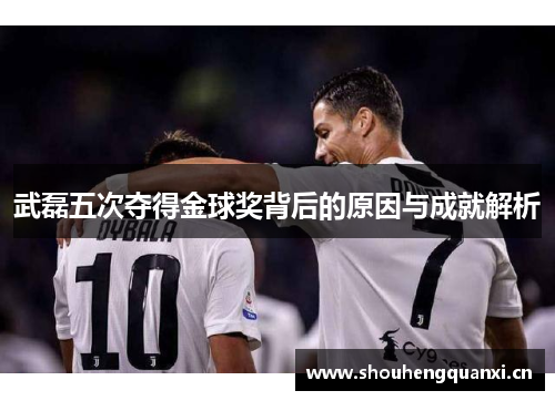 武磊五次夺得金球奖背后的原因与成就解析