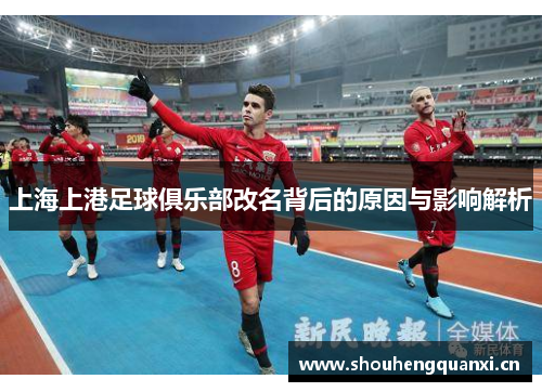 上海上港足球俱乐部改名背后的原因与影响解析
